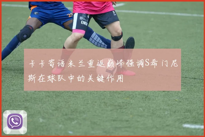 卡卡寄语米兰重返巅峰强调S希门尼斯在球队中的关键作用