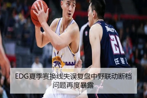EDG夏季赛换线失误复盘中野联动断档问题再度暴露